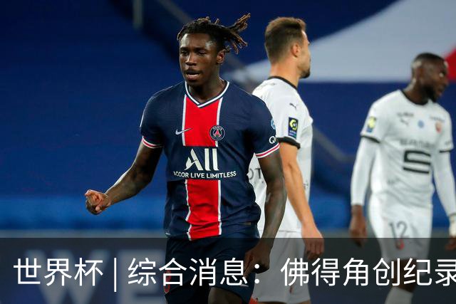 世界杯 | 综合消息：佛得角创纪录晋级 登贝莱“戴帽”抢戏