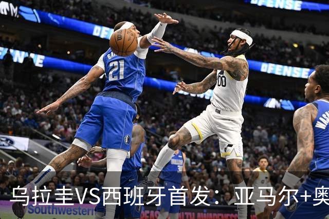 乌拉圭VS西班牙首发：亚马尔+奥亚萨瓦尔 巴尔韦德出战