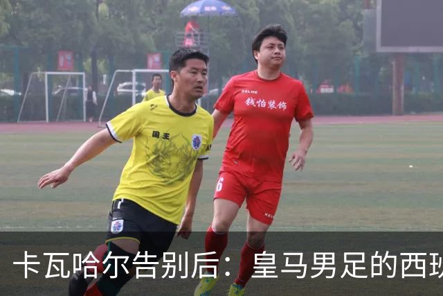 卡瓦哈尔告别后：皇马男足的西班牙面孔真的在消失吗？