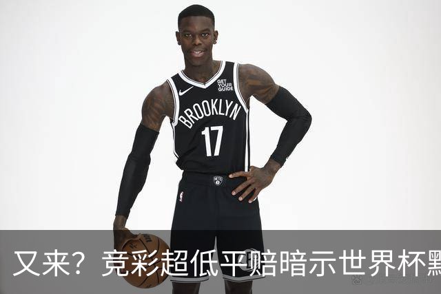 又来？竞彩超低平赔暗示世界杯默契球再现！