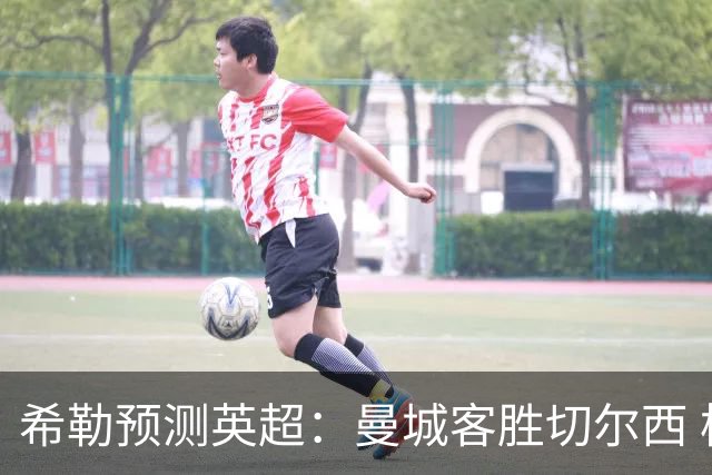 希勒预测英超：曼城客胜切尔西 枪手红军热刺皆胜