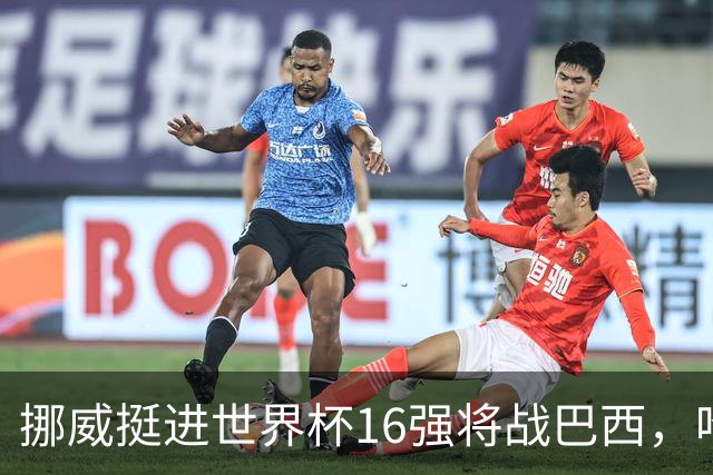 挪威挺进世界杯16强将战巴西，哈兰德发声