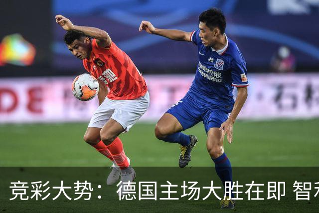 竞彩大势：德国主场大胜在即 智利值得信任