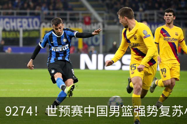 9274！世预赛中国男篮强势复苏小组出线，郭士强变阵3奇兵助阵