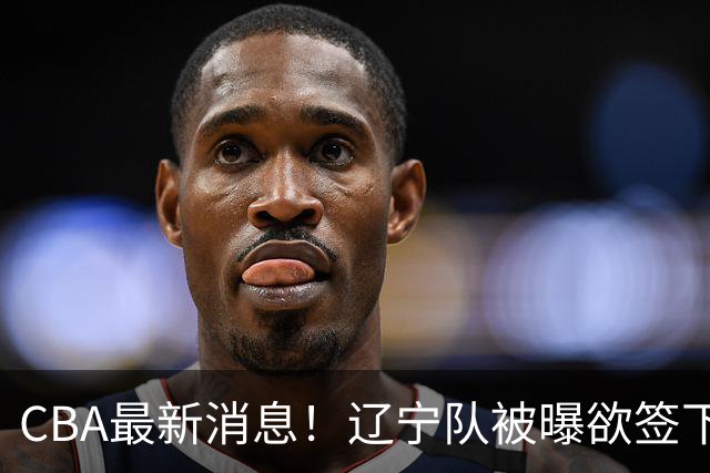CBA最新消息！辽宁队被曝欲签下广东2米04锋线，朱芳雨默认放人！