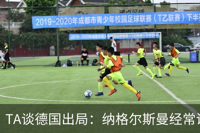 TA谈德国出局：纳格尔斯曼经常说一套做一套，德国队疑似将帅脱节